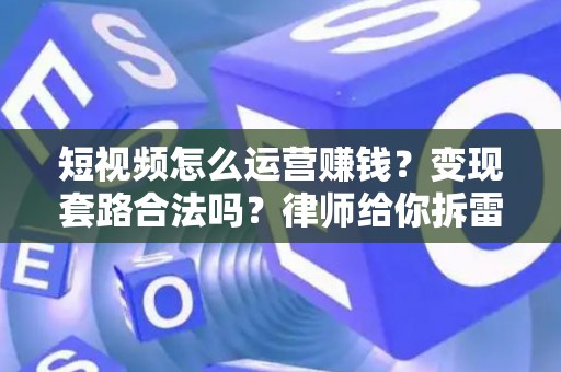 短视频怎么运营赚钱？变现套路合法吗？律师给你拆雷