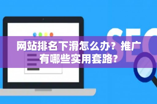 网站排名下滑怎么办？推广有哪些实用套路？