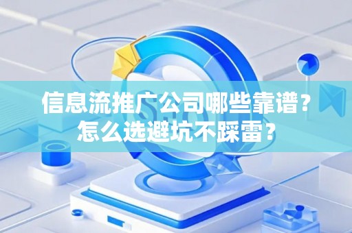 信息流推广公司哪些靠谱？怎么选避坑不踩雷？