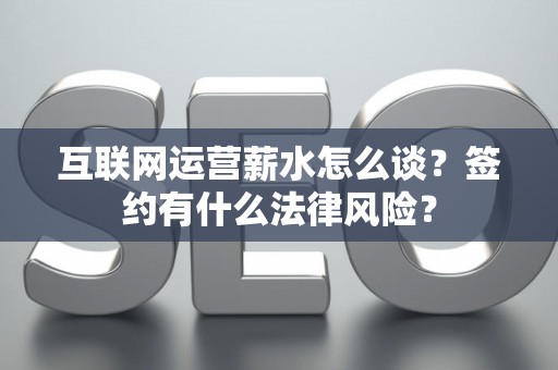 互联网运营薪水怎么谈？签约有什么法律风险？