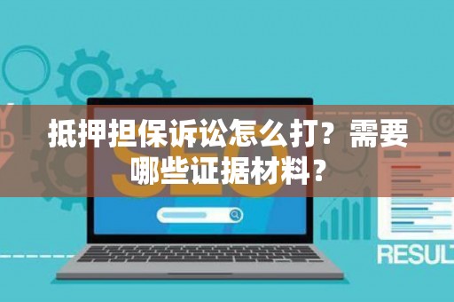 抵押担保诉讼怎么打？需要哪些证据材料？