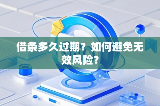 借条多久过期？如何避免无效风险？