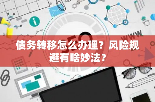 债务转移怎么办理？风险规避有啥妙法？